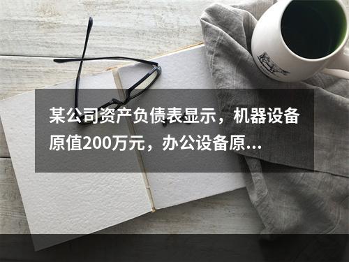 某公司资产负债表显示，机器设备原值200万元，办公设备原值5