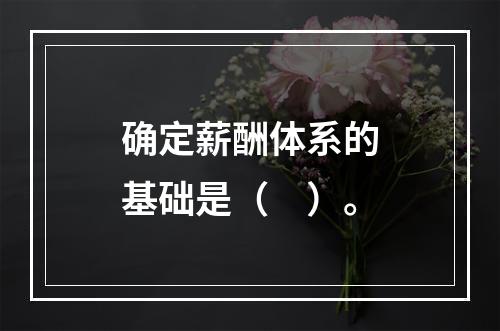 确定薪酬体系的基础是（　）。