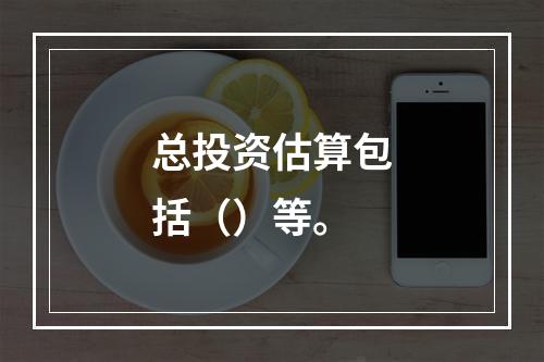 总投资估算包括（）等。