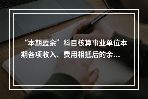 “本期盈余”科目核算事业单位本期各项收入、费用相抵后的余额。