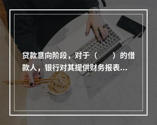 贷款意向阶段，对于（　　）的借款人，银行对其提供财务报表可不