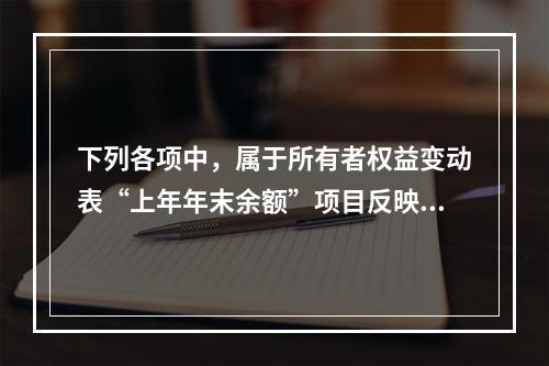 下列各项中，属于所有者权益变动表“上年年末余额”项目反映的内