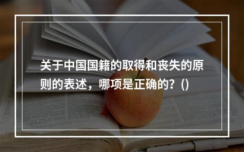 关于中国国籍的取得和丧失的原则的表述，哪项是正确的？()