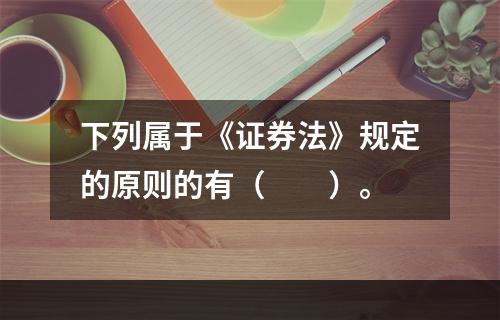 下列属于《证券法》规定的原则的有（　　）。