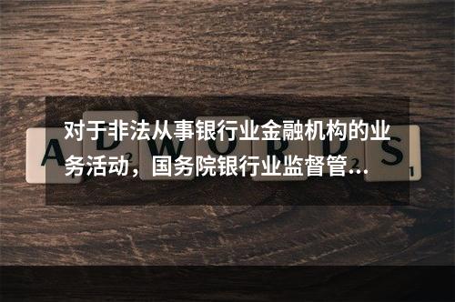 对于非法从事银行业金融机构的业务活动，国务院银行业监督管理机