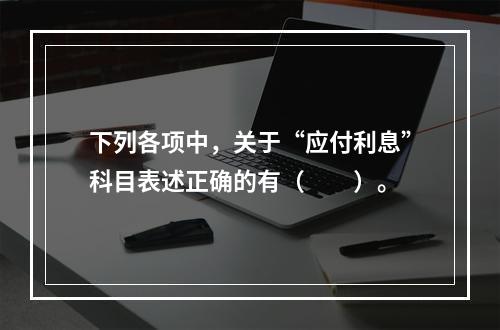 下列各项中，关于“应付利息”科目表述正确的有（　　）。