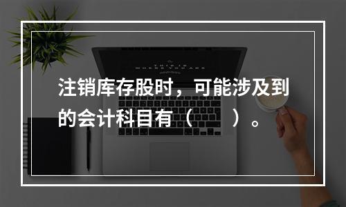 注销库存股时，可能涉及到的会计科目有（　　）。