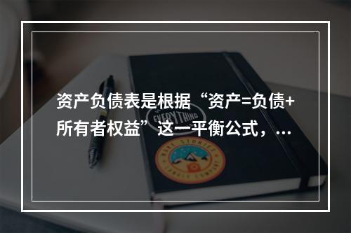 资产负债表是根据“资产=负债+所有者权益”这一平衡公式，按照