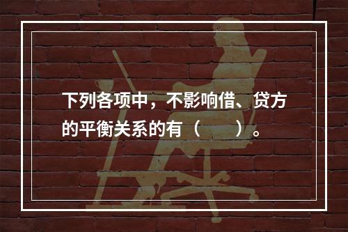 下列各项中，不影响借、贷方的平衡关系的有（　　）。