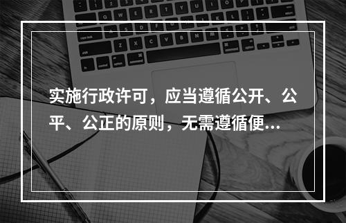 实施行政许可，应当遵循公开、公平、公正的原则，无需遵循便民的