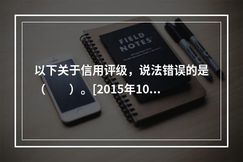 以下关于信用评级，说法错误的是（　　）。[2015年10月真