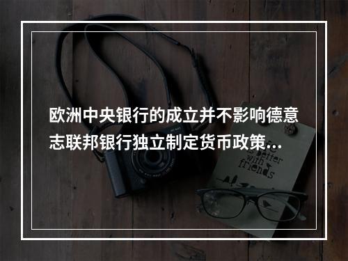 欧洲中央银行的成立并不影响德意志联邦银行独立制定货币政策的功