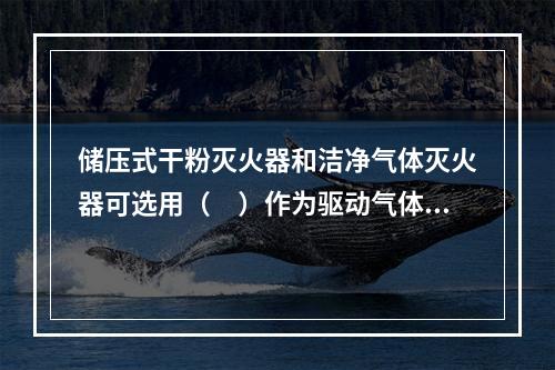 储压式干粉灭火器和洁净气体灭火器可选用（　）作为驱动气体。