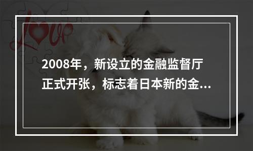 2008年，新设立的金融监督厅正式开张，标志着日本新的金融监