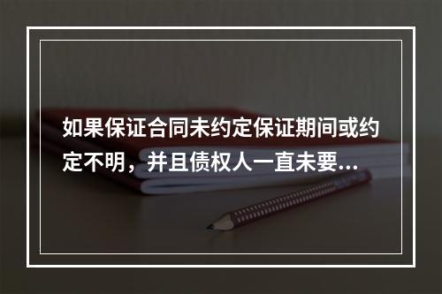 如果保证合同未约定保证期间或约定不明，并且债权人一直未要求保