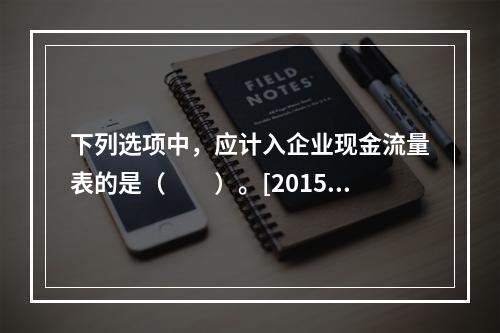 下列选项中，应计入企业现金流量表的是（　　）。[2015年1