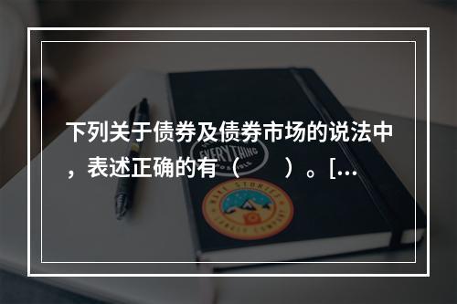 下列关于债券及债券市场的说法中，表述正确的有（　　）。[20