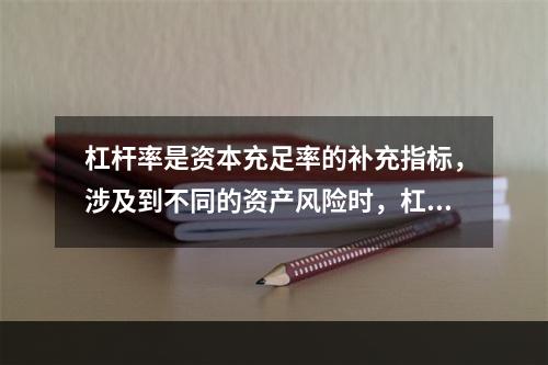 杠杆率是资本充足率的补充指标，涉及到不同的资产风险时，杠杆率