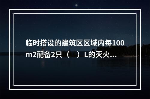 临时搭设的建筑区区域内每100m2配备2只（　）L的灭火器。