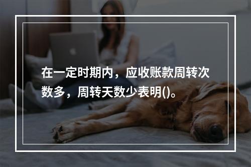 在一定时期内，应收账款周转次数多，周转天数少表明()。