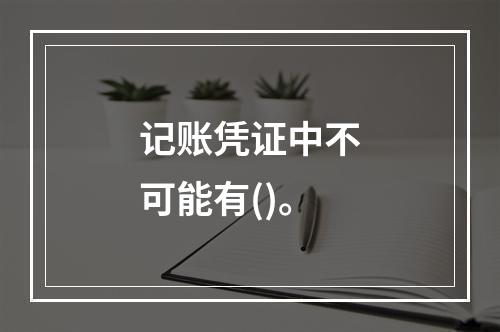 记账凭证中不可能有()。