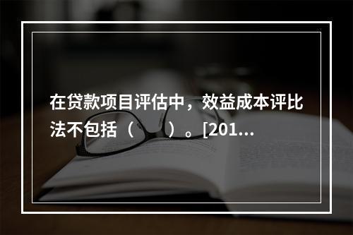 在贷款项目评估中，效益成本评比法不包括（　　）。[2015年