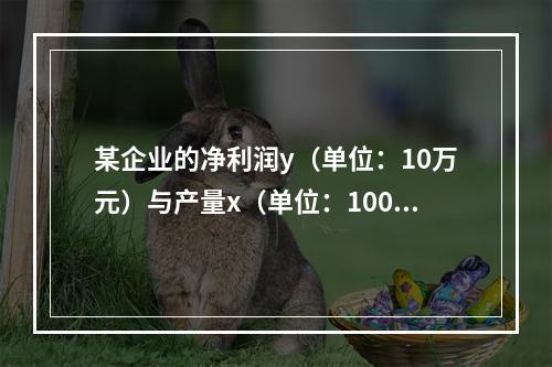 某企业的净利润y（单位：10万元）与产量x（单位：100万件