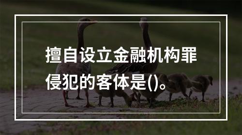 擅自设立金融机构罪侵犯的客体是()。