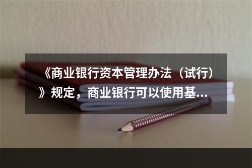 《商业银行资本管理办法（试行）》规定，商业银行可以使用基本指