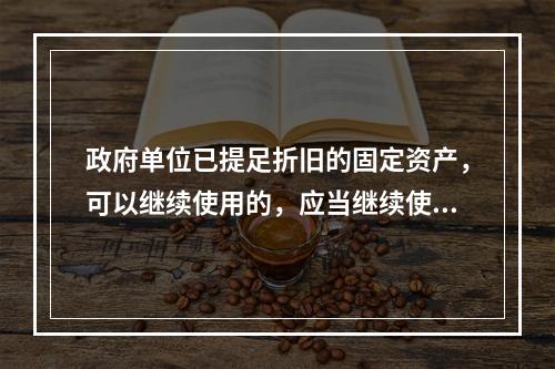 政府单位已提足折旧的固定资产，可以继续使用的，应当继续使用，