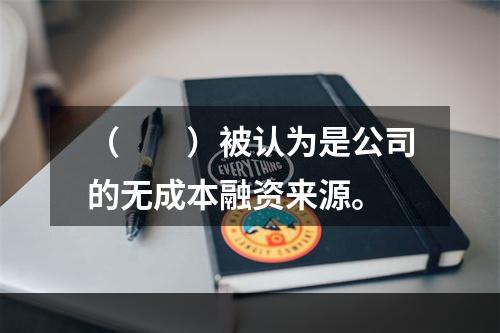 （　　）被认为是公司的无成本融资来源。