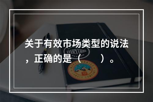 关于有效市场类型的说法，正确的是（　　）。