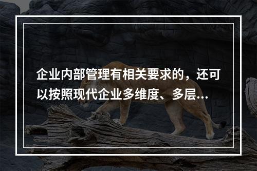 企业内部管理有相关要求的，还可以按照现代企业多维度、多层次的