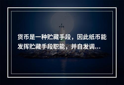 货币是一种贮藏手段，因此纸币能发挥贮藏手段职能，并自发调节货