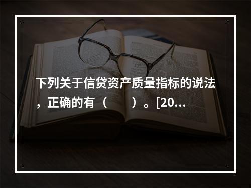 下列关于信贷资产质量指标的说法，正确的有（　　）。[2014