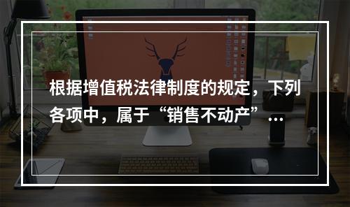 根据增值税法律制度的规定，下列各项中，属于“销售不动产”的是