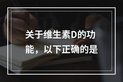 关于维生素D的功能，以下正确的是