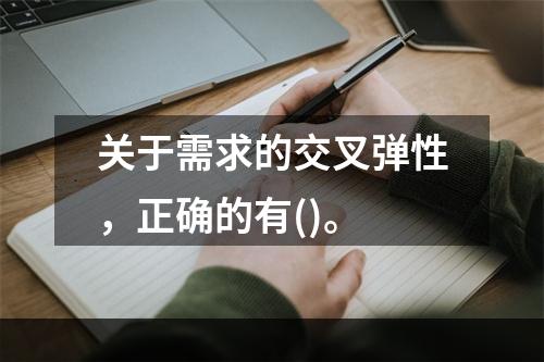 关于需求的交叉弹性，正确的有()。