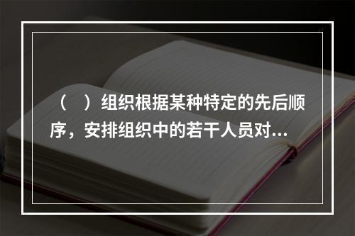 （　）组织根据某种特定的先后顺序，安排组织中的若干人员对同