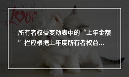 所有者权益变动表中的“上年金额”栏应根据上年度所有者权益变动