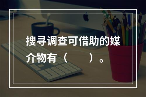 搜寻调查可借助的媒介物有（　　）。