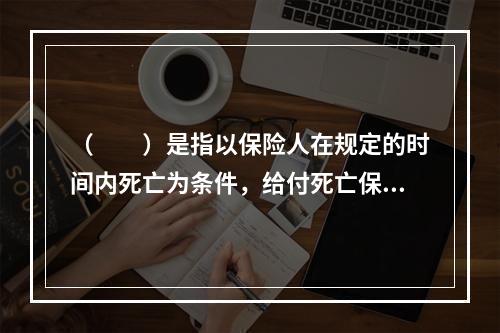 （　　）是指以保险人在规定的时间内死亡为条件，给付死亡保险金