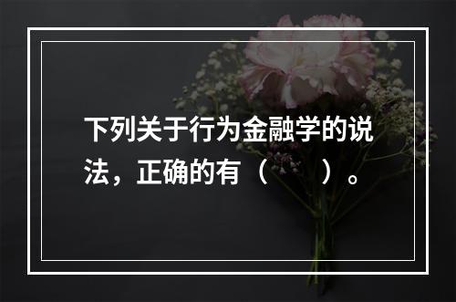 下列关于行为金融学的说法，正确的有（　　）。