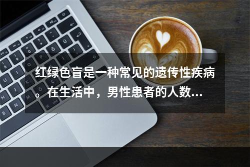 红绿色盲是一种常见的遗传性疾病。在生活中，男性患者的人数远远