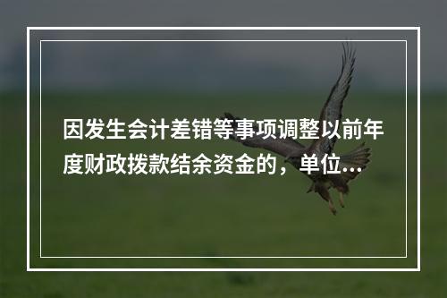 因发生会计差错等事项调整以前年度财政拨款结余资金的，单位按照