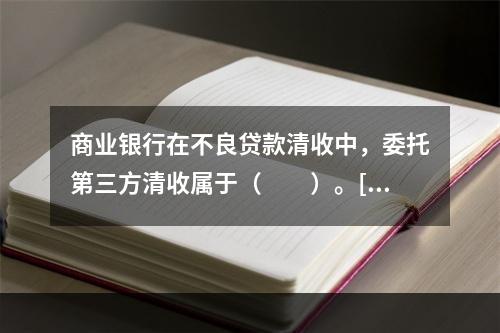 商业银行在不良贷款清收中，委托第三方清收属于（　　）。[20