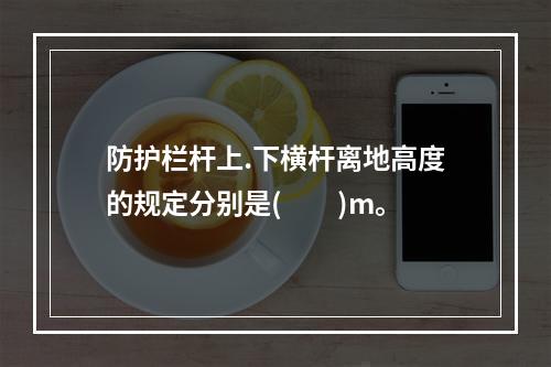 防护栏杆上.下横杆离地高度的规定分别是(  )m。