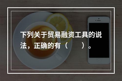 下列关于贸易融资工具的说法，正确的有（　　）。