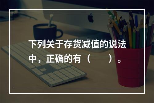 下列关于存货减值的说法中，正确的有（　　）。