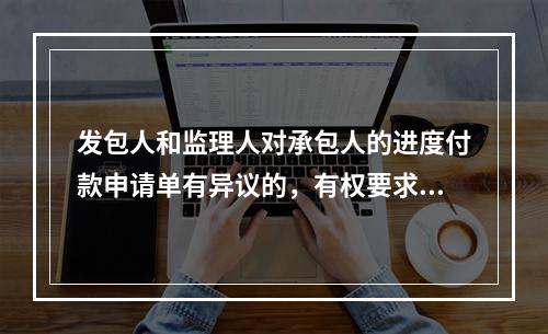 发包人和监理人对承包人的进度付款申请单有异议的，有权要求承包